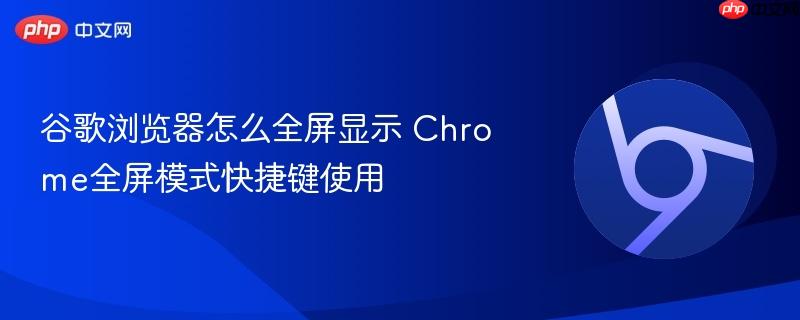 谷歌浏览器怎么全屏显示 Chrome全屏模式快捷键使用  第1张
