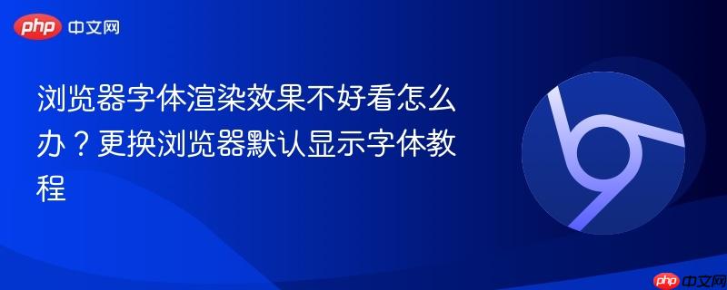 浏览器字体渲染效果不好看怎么办？更换浏览器默认显示字体教程  第1张