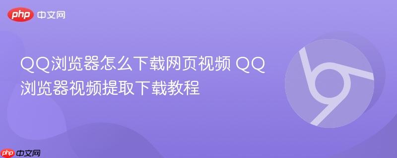 QQ浏览器怎么下载网页视频 QQ浏览器视频提取下载教程  第1张