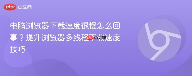电脑浏览器下载速度很慢怎么回事？提升浏览器多线程下载速度技巧  第1张