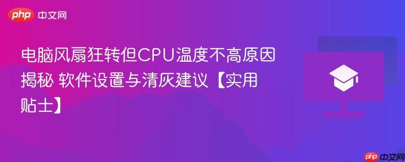 电脑风扇狂转但CPU温度不高原因揭秘 软件设置与清灰建议【实用贴士】  第1张