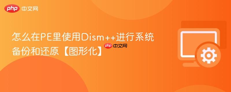 怎么在PE里使用Dism++进行系统备份和还原【图形化】  第1张