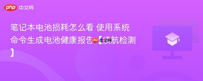 笔记本电池损耗怎么看 使用系统命令生成电池健康报告【续航检测】  第1张