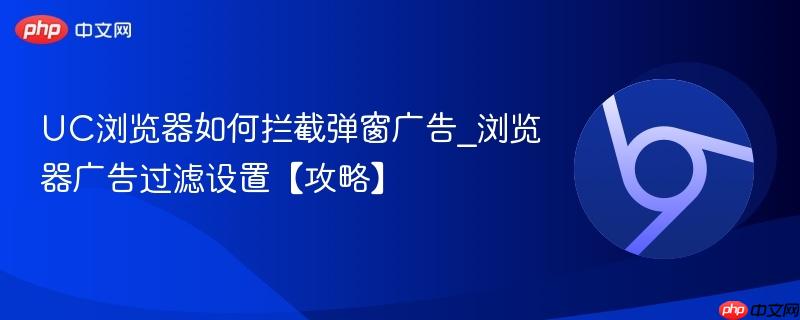 UC浏览器如何拦截弹窗广告_浏览器广告过滤设置【攻略】  第1张
