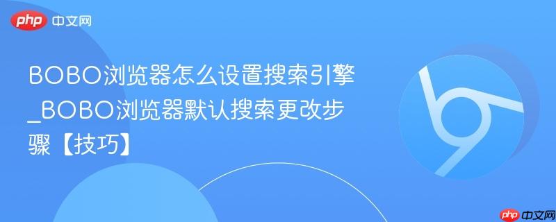 BOBO浏览器怎么设置搜索引擎_BOBO浏览器默认搜索更改步骤【技巧】  第1张