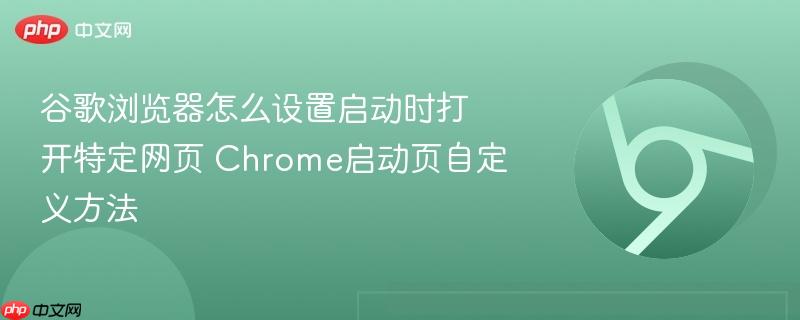 谷歌浏览器怎么设置启动时打开特定网页 Chrome启动页自定义方法  第1张