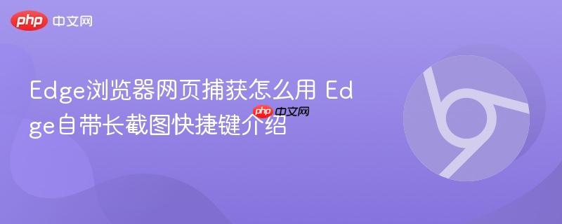 Edge浏览器网页捕获怎么用 Edge自带长截图快捷键介绍 第1张 Edge浏览器网页捕获怎么用 Edge自带长截图快捷键介绍 第1张