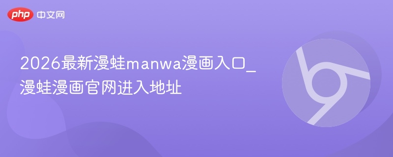 2026最新漫蛙manwa漫画入口_漫蛙漫画官网进入地址  第1张
