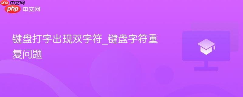 键盘打字出现双字符_键盘字符重复问题 第1张 键盘打字出现双字符_键盘字符重复问题 第1张