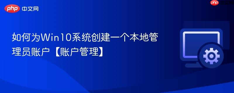 如何为Win10系统创建一个本地管理员账户【账户管理】  第1张