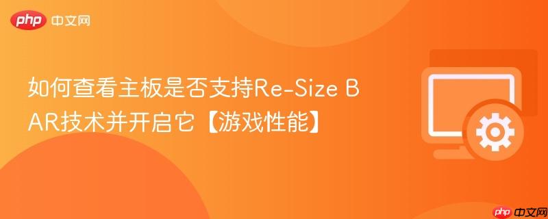 如何查看主板是否支持Re-Size BAR技术并开启它【游戏性能】  第1张