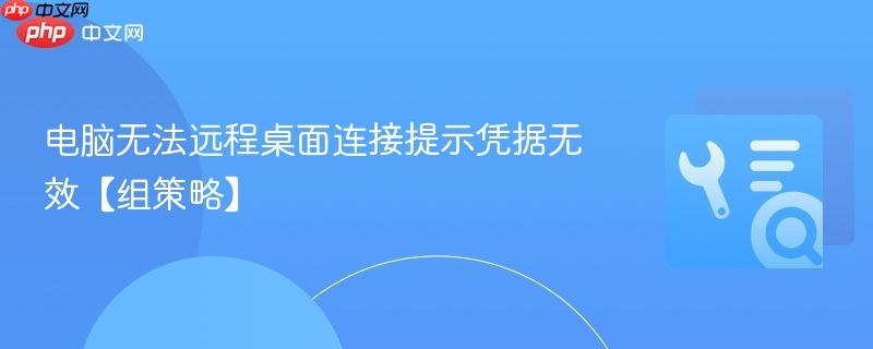 电脑无法远程桌面连接提示凭据无效【组策略】 第1张 电脑无法远程桌面连接提示凭据无效【组策略】 第1张