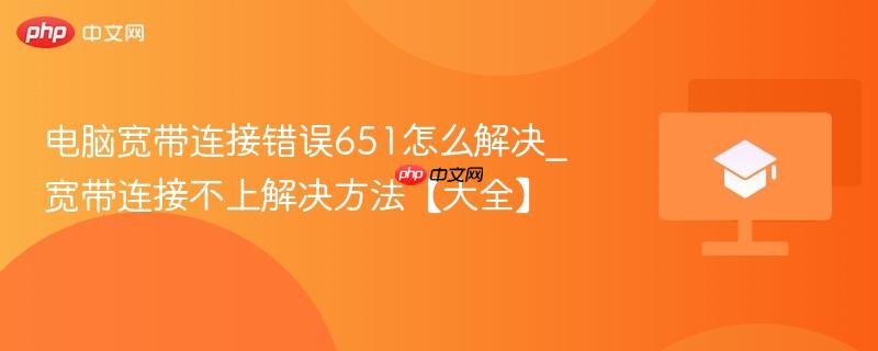 电脑宽带连接错误651怎么解决_宽带连接不上解决方法【大全】  第1张