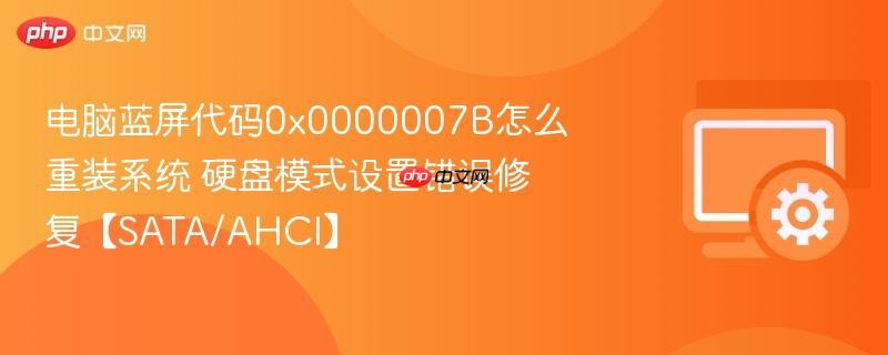 电脑蓝屏代码0x0000007B怎么重装系统 硬盘模式设置错误修复【SATA/AHCI】  第1张