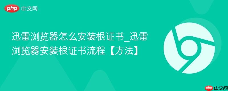 迅雷浏览器怎么安装根证书_迅雷浏览器安装根证书流程【方法】  第1张