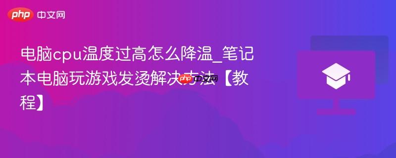 电脑cpu温度过高怎么降温_笔记本电脑玩游戏发烫解决方法【教程】  第1张