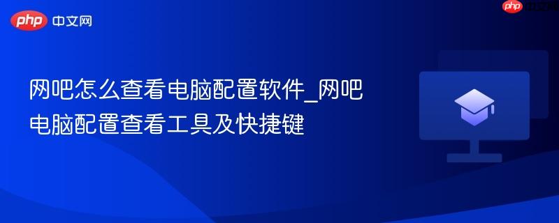 网吧怎么查看电脑配置软件_网吧电脑配置查看工具及快捷键  第1张