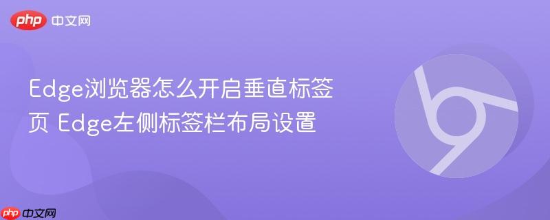 Edge浏览器怎么开启垂直标签页 Edge左侧标签栏布局设置  第1张