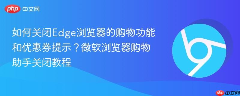 如何关闭Edge浏览器的购物功能和优惠券提示?微软浏览器购物助手关闭教程 第1张 如何关闭Edge浏览器的购物功能和优惠券提示?微软浏览器购物助手关闭教程 第1张