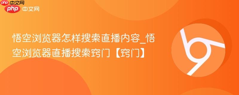 悟空浏览器怎样搜索直播内容_悟空浏览器直播搜索窍门【窍门】  第1张