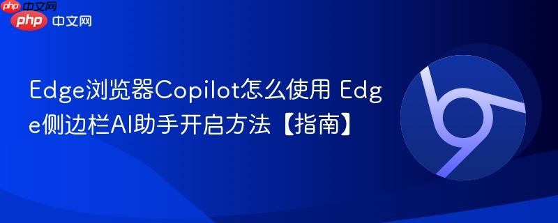 Edge浏览器Copilot怎么使用 Edge侧边栏AI助手开启方法【指南】  第1张