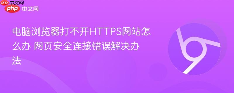 电脑浏览器打不开HTTPS网站怎么办 网页安全连接错误解决办法  第1张