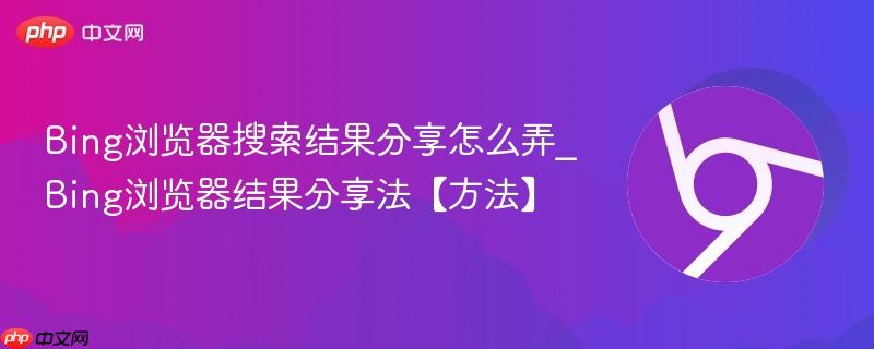 Bing浏览器搜索结果分享怎么弄_Bing浏览器结果分享法【方法】  第1张