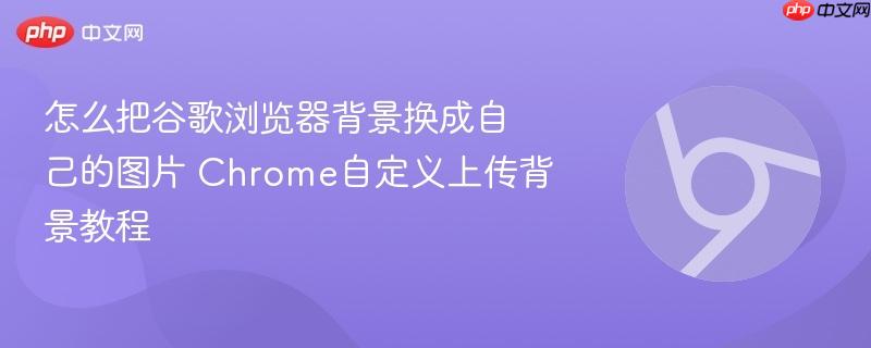 怎么把谷歌浏览器背景换成自己的图片 Chrome自定义上传背景教程  第1张