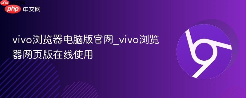 vivo浏览器电脑版官网_vivo浏览器网页版在线使用 第1张 vivo浏览器电脑版官网_vivo浏览器网页版在线使用 第1张