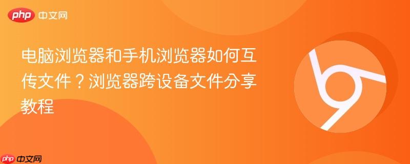 电脑浏览器和手机浏览器如何互传文件?浏览器跨设备文件分享教程 第1张 电脑浏览器和手机浏览器如何互传文件?浏览器跨设备文件分享教程 第1张
