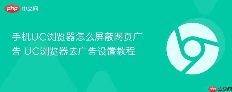 手机UC浏览器怎么屏蔽网页广告 UC浏览器去广告设置教程 第1张 手机UC浏览器怎么屏蔽网页广告 UC浏览器去广告设置教程 第1张