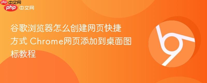 谷歌浏览器怎么创建网页快捷方式 Chrome网页添加到桌面图标教程  第1张
