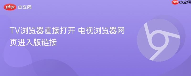 TV浏览器直接打开 电视浏览器网页进入版链接 第1张 TV浏览器直接打开 电视浏览器网页进入版链接 第1张