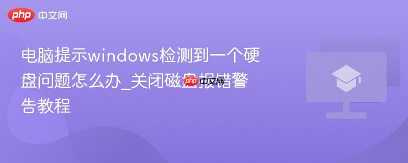 电脑提示windows检测到一个硬盘问题怎么办_关闭磁盘报错警告教程  第1张