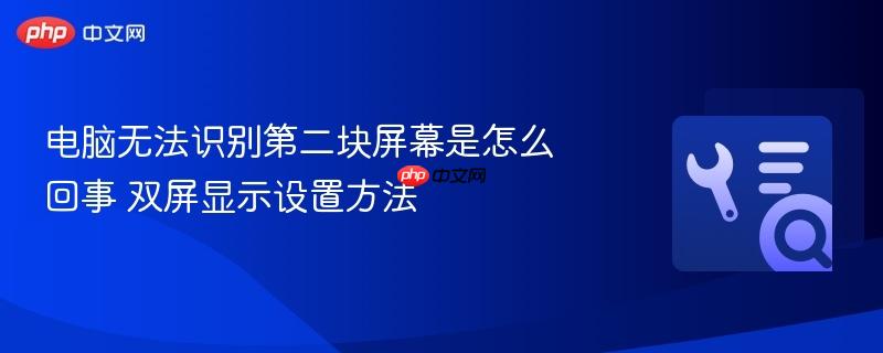 电脑无法识别第二块屏幕是怎么回事 双屏显示设置方法 第1张 电脑无法识别第二块屏幕是怎么回事 双屏显示设置方法 第1张