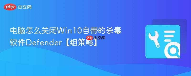 电脑怎么关闭Win10自带的杀毒软件Defender【组策略】  第1张