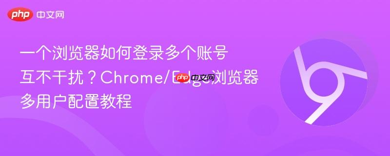 一个浏览器如何登录多个账号互不干扰?Chrome/Edge浏览器多用户配置教程 第1张 一个浏览器如何登录多个账号互不干扰?Chrome/Edge浏览器多用户配置教程 第1张