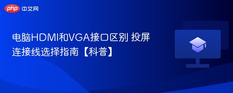 电脑HDMI和VGA接口区别 投屏连接线选择指南【科普】  第1张