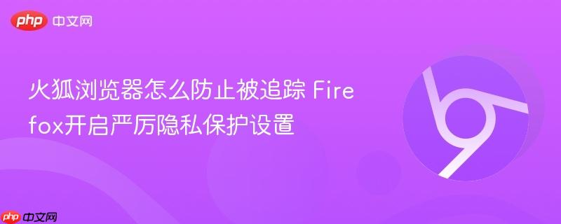 火狐浏览器怎么防止被追踪 Firefox开启严厉隐私保护设置  第1张