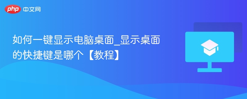 如何一键显示电脑桌面_显示桌面的快捷键是哪个【教程】  第1张
