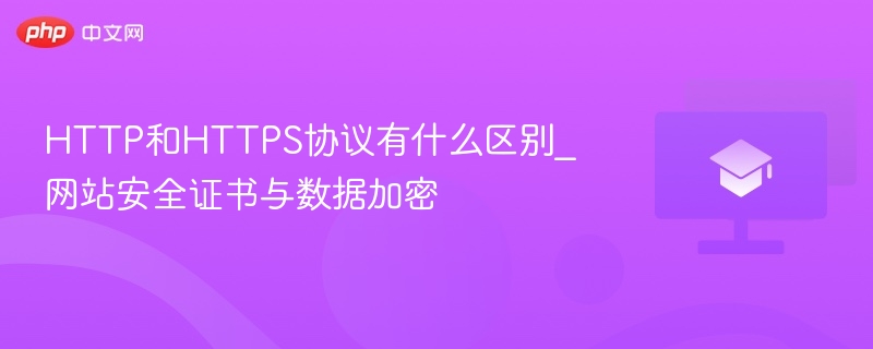 HTTP和HTTPS协议有什么区别_网站安全证书与数据加密  第1张