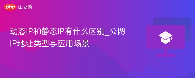 动态IP和静态IP有什么区别_公网IP地址类型与应用场景 第1张 动态IP和静态IP有什么区别_公网IP地址类型与应用场景 第1张