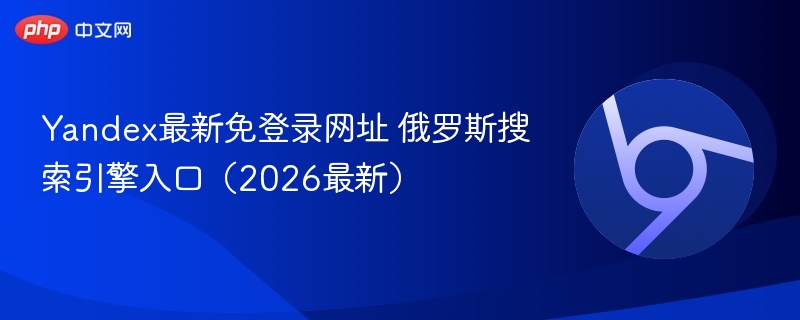 Yandex最新免登录网址 俄罗斯搜索引擎入口(2026最新) 第1张 Yandex最新免登录网址 俄罗斯搜索引擎入口(2026最新) 第1张