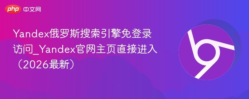 Yandex俄罗斯搜索引擎免登录访问_Yandex官网主页直接进入（2026最新）  第1张