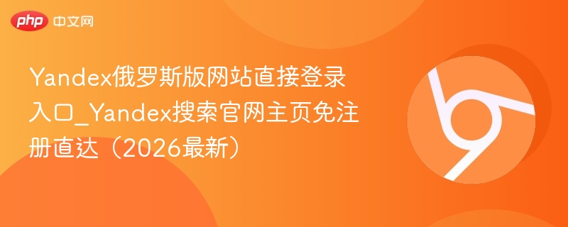 Yandex俄罗斯版网站直接登录入口_Yandex搜索官网主页免注册直达（2026最新）  第1张