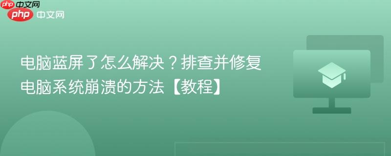 电脑蓝屏了怎么解决？排查并修复电脑系统崩溃的方法【教程】  第1张
