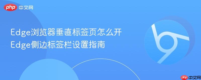 Edge浏览器垂直标签页怎么开 Edge侧边标签栏设置指南 第1张 Edge浏览器垂直标签页怎么开 Edge侧边标签栏设置指南 第1张