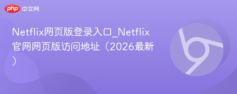 Netflix网页版登录入口_Netflix官网网页版访问地址（2026最新）  第1张