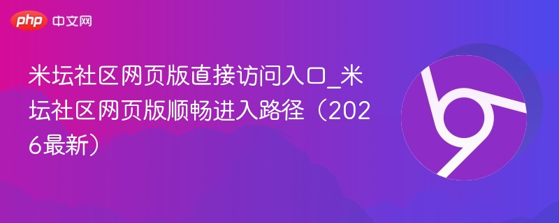 米坛社区网页版直接访问入口_米坛社区网页版顺畅进入路径（2026最新）