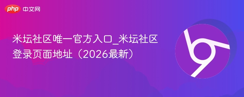 米坛社区唯一官方入口_米坛社区登录页面地址(2026最新) 第1张 米坛社区唯一官方入口_米坛社区登录页面地址(2026最新) 第1张